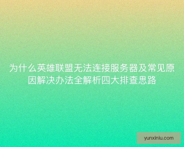 为什么英雄联盟无法连接服务器及常见原因解决办法全解析四大排查思路