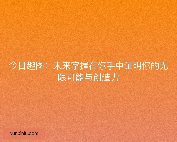 今日趣图：未来掌握在你手中证明你的无限可能与创造力